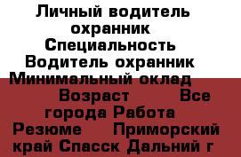 Личный водитель- охранник › Специальность ­ Водитель охранник › Минимальный оклад ­ 90 000 › Возраст ­ 41 - Все города Работа » Резюме   . Приморский край,Спасск-Дальний г.